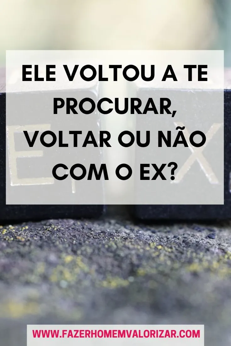 ELE VOLTOU A TE PROCURAR, VOLTAR OU NÃO COM O EX?
